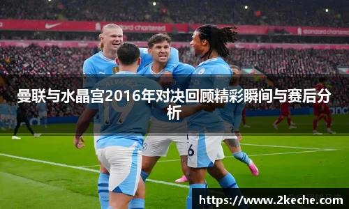 曼联与水晶宫2016年对决回顾精彩瞬间与赛后分析