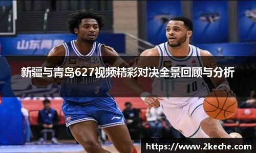 新疆与青岛627视频精彩对决全景回顾与分析