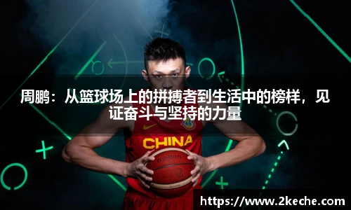 周鹏：从篮球场上的拼搏者到生活中的榜样，见证奋斗与坚持的力量